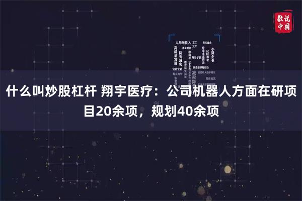 什么叫炒股杠杆 翔宇医疗：公司机器人方面在研项目20余项，规划40余项