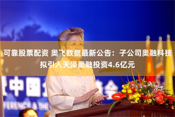 可靠股票配资 奥飞数据最新公告：子公司奥融科技拟引入天泽奥融投资4.6亿元