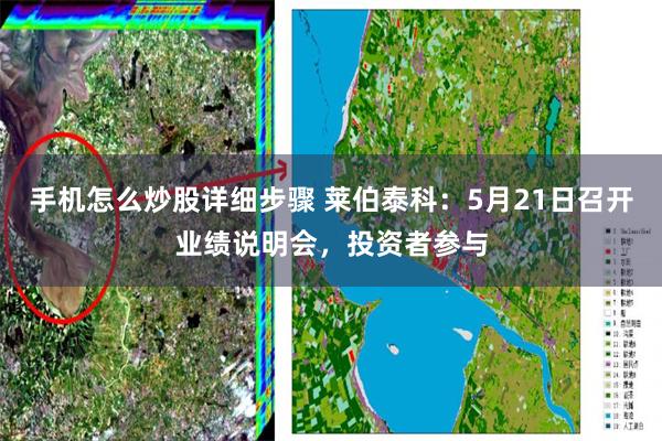 手机怎么炒股详细步骤 莱伯泰科：5月21日召开业绩说明会，投资者参与
