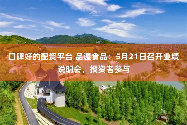 口碑好的配资平台 品渥食品：5月21日召开业绩说明会，投资者参与