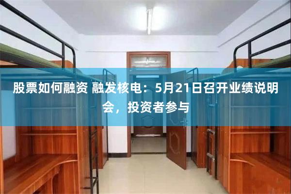 股票如何融资 融发核电：5月21日召开业绩说明会，投资者参与