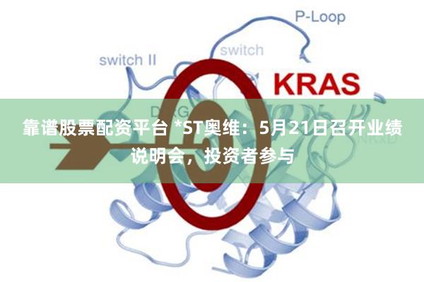 靠谱股票配资平台 *ST奥维：5月21日召开业绩说明会，投资者参与