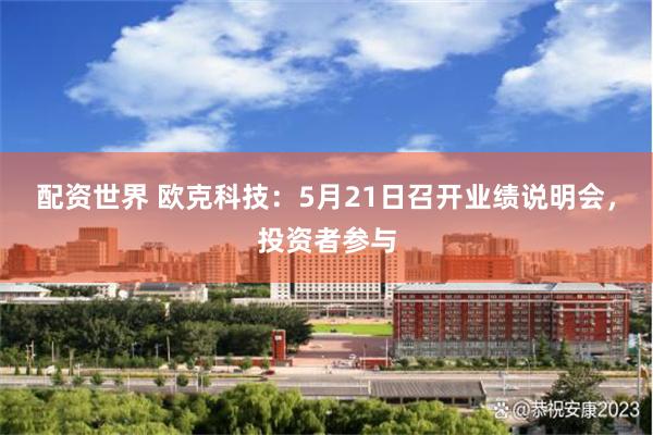 配资世界 欧克科技：5月21日召开业绩说明会，投资者参与