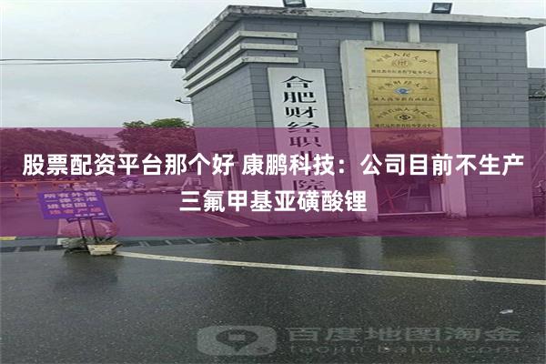 股票配资平台那个好 康鹏科技：公司目前不生产三氟甲基亚磺酸锂