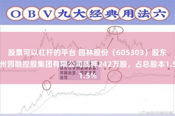 股票可以杠杆的平台 园林股份（605303）股东杭州园融控股集团有限公司质押242万股，占总股本1.5%