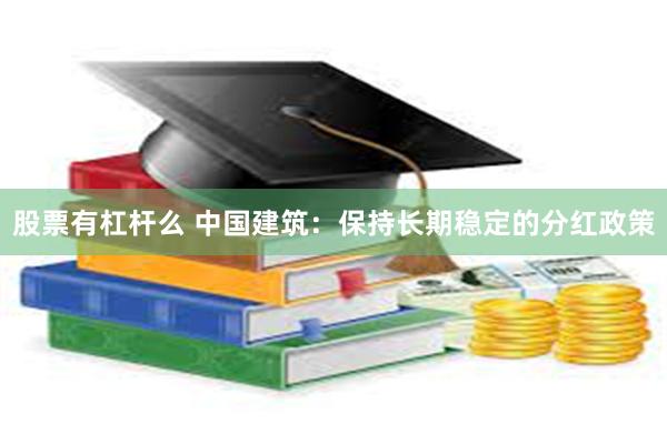 股票有杠杆么 中国建筑：保持长期稳定的分红政策