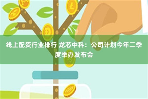 线上配资行业排行 龙芯中科：公司计划今年二季度举办发布会
