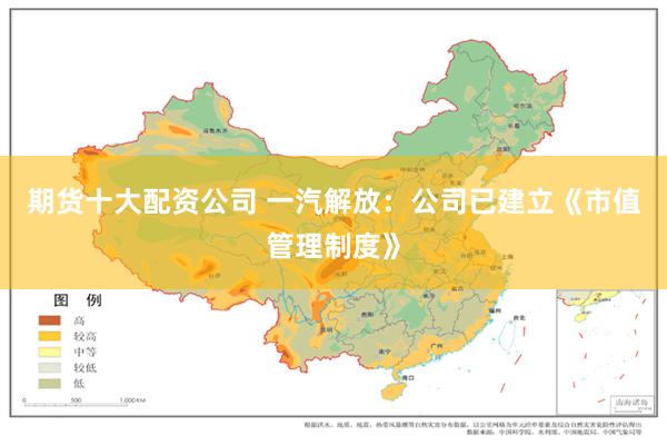 期货十大配资公司 一汽解放：公司已建立《市值管理制度》