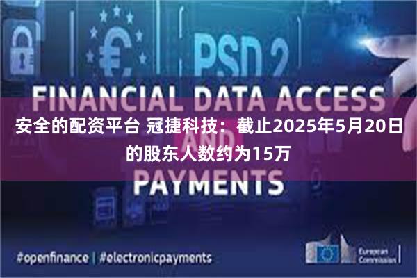 安全的配资平台 冠捷科技：截止2025年5月20日的股东人数约为15万