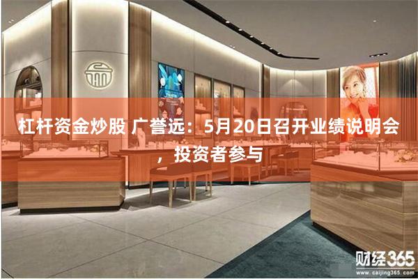 杠杆资金炒股 广誉远：5月20日召开业绩说明会，投资者参与
