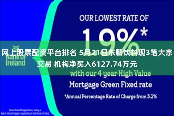 网上股票配资平台排名 5月21日东鹏饮料现3笔大宗交易 机构净买入6127.74万元