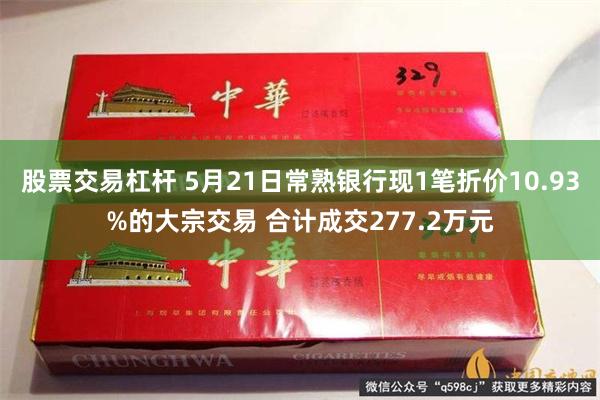 股票交易杠杆 5月21日常熟银行现1笔折价10.93%的大宗交易 合计成交277.2万元