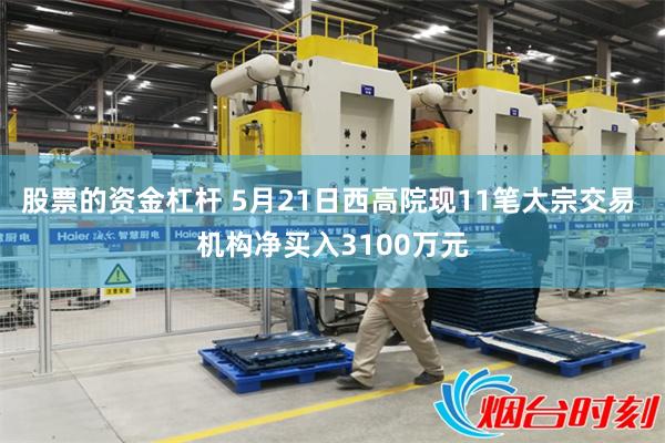 股票的资金杠杆 5月21日西高院现11笔大宗交易 机构净买入3100万元