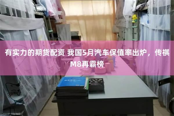 有实力的期货配资 我国5月汽车保值率出炉，传祺M8再霸榜