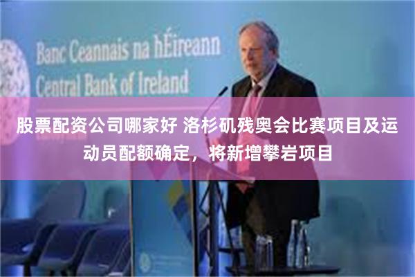 股票配资公司哪家好 洛杉矶残奥会比赛项目及运动员配额确定，将新增攀岩项目