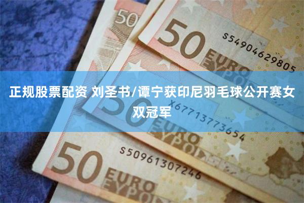 正规股票配资 刘圣书/谭宁获印尼羽毛球公开赛女双冠军