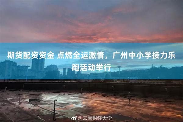 期货配资资金 点燃全运激情，广州中小学接力乐跑活动举行