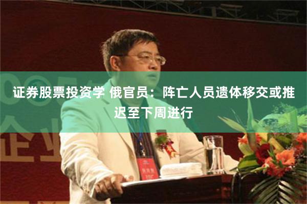 证券股票投资学 俄官员：阵亡人员遗体移交或推迟至下周进行