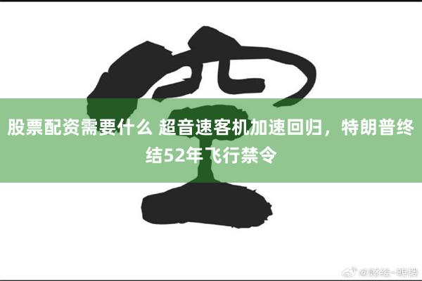 股票配资需要什么 超音速客机加速回归，特朗普终结52年飞行禁令