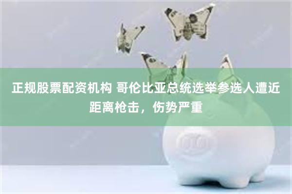 正规股票配资机构 哥伦比亚总统选举参选人遭近距离枪击，伤势严重