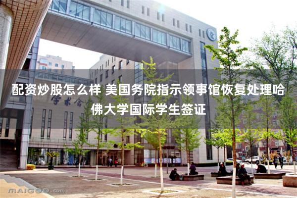 配资炒股怎么样 美国务院指示领事馆恢复处理哈佛大学国际学生签证