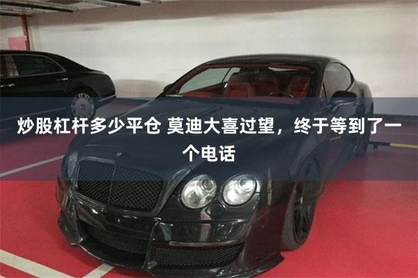 炒股杠杆多少平仓 莫迪大喜过望，终于等到了一个电话