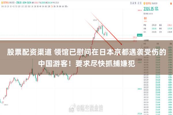 股票配资渠道 领馆已慰问在日本京都遇袭受伤的中国游客！要求尽快抓捕嫌犯