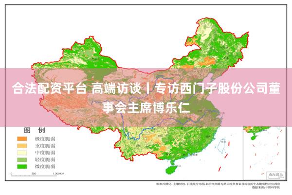 合法配资平台 高端访谈丨专访西门子股份公司董事会主席博乐仁
