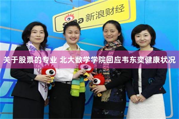 关于股票的专业 北大数学学院回应韦东奕健康状况