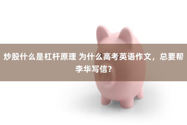 炒股什么是杠杆原理 为什么高考英语作文，总要帮李华写信？