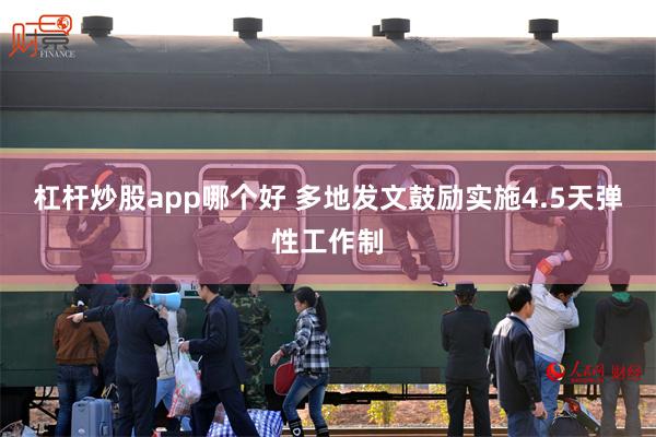 杠杆炒股app哪个好 多地发文鼓励实施4.5天弹性工作制
