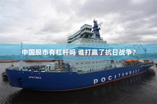 中国股市有杠杆吗 谁打赢了抗日战争？