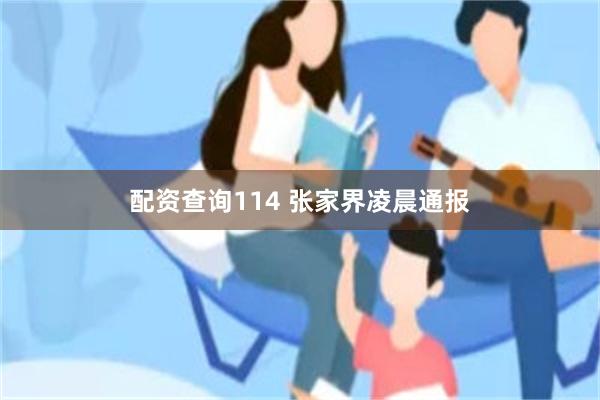 配资查询114 张家界凌晨通报