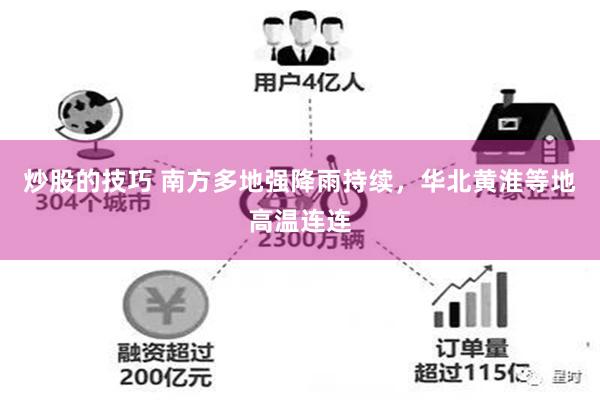 炒股的技巧 南方多地强降雨持续，华北黄淮等地高温连连