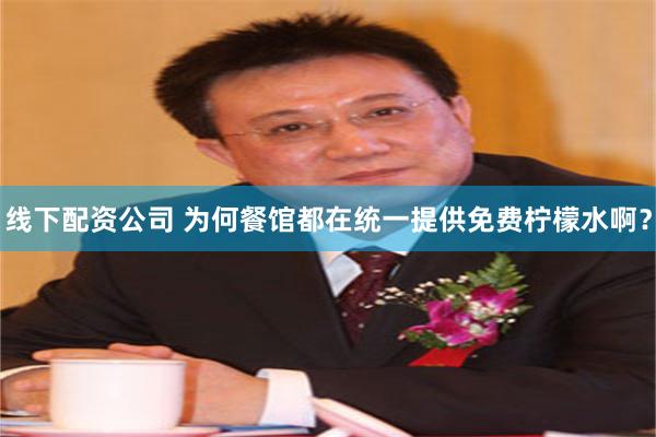 线下配资公司 为何餐馆都在统一提供免费柠檬水啊？