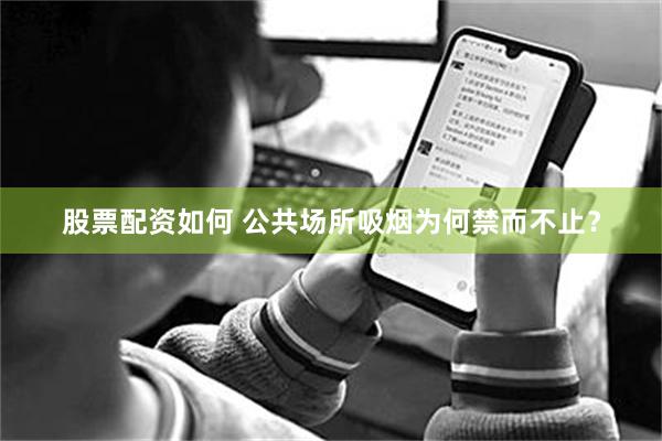 股票配资如何 公共场所吸烟为何禁而不止？