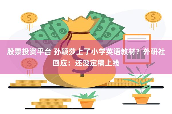 股票投资平台 孙颖莎上了小学英语教材？外研社回应：还没定稿上线