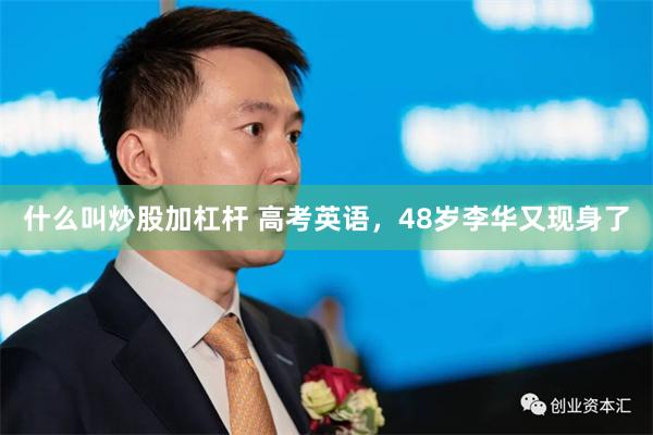 什么叫炒股加杠杆 高考英语，48岁李华又现身了