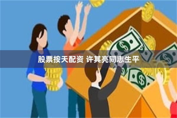 股票按天配资 许其亮同志生平