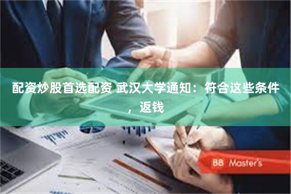 配资炒股首选配资 武汉大学通知：符合这些条件，返钱