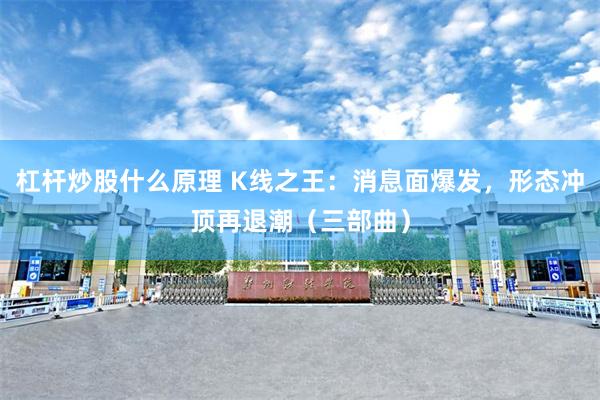 杠杆炒股什么原理 K线之王：消息面爆发，形态冲顶再退潮（三部曲）