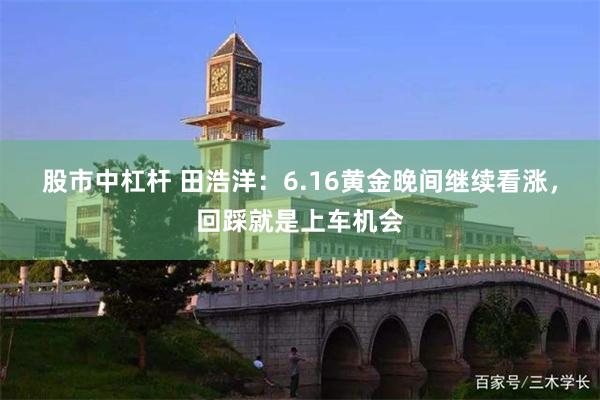 股市中杠杆 田浩洋：6.16黄金晚间继续看涨，回踩就是上车机会