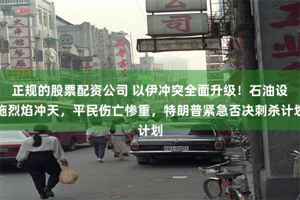 正规的股票配资公司 以伊冲突全面升级！石油设施烈焰冲天，平民伤亡惨重，特朗普紧急否决刺杀计划