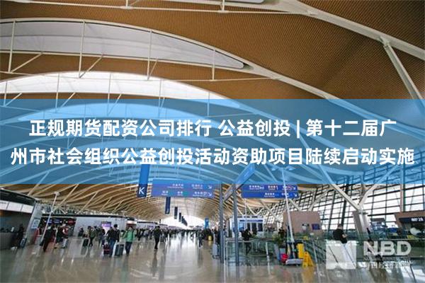 正规期货配资公司排行 公益创投 | 第十二届广州市社会组织公益创投活动资助项目陆续启动实施