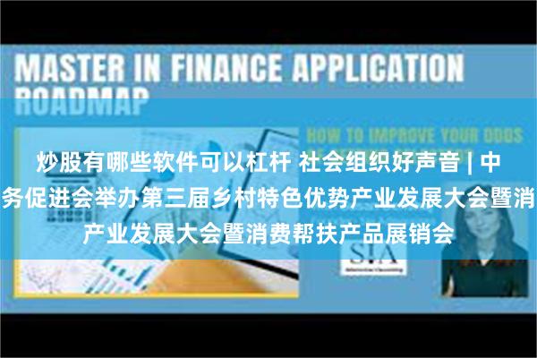 炒股有哪些软件可以杠杆 社会组织好声音 | 中国乡村发展志愿服务促进会举办第三届乡村特色优势产业发展大会暨消费帮扶产品展销会