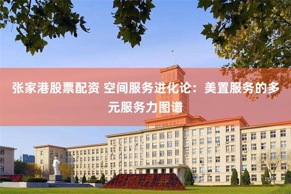 张家港股票配资 空间服务进化论：美置服务的多元服务力图谱