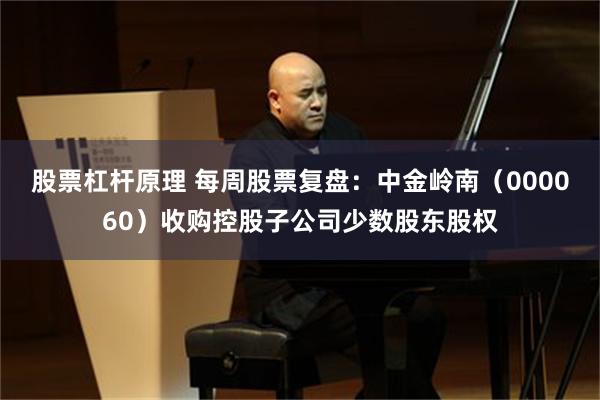 股票杠杆原理 每周股票复盘：中金岭南（000060）收购控股子公司少数股东股权