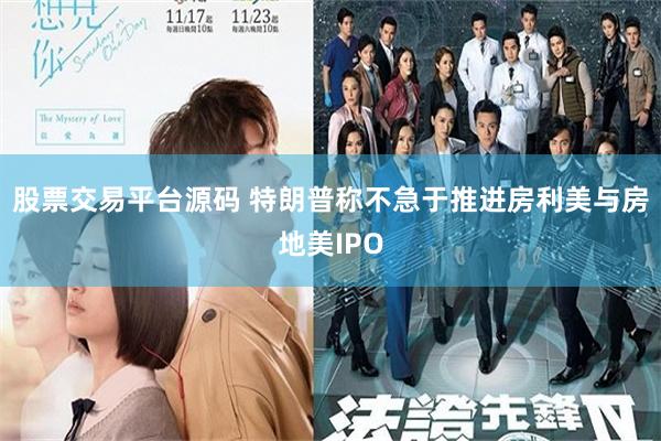 股票交易平台源码 特朗普称不急于推进房利美与房地美IPO
