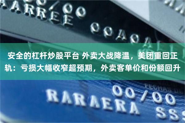 安全的杠杆炒股平台 外卖大战降温,美团重回正轨:亏损大幅收窄超预期,外卖客单价和份额回升
