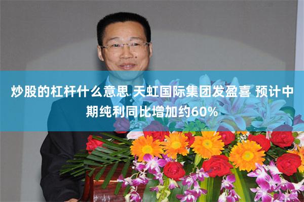 炒股的杠杆什么意思 天虹国际集团发盈喜 预计中期纯利同比增加约60%
